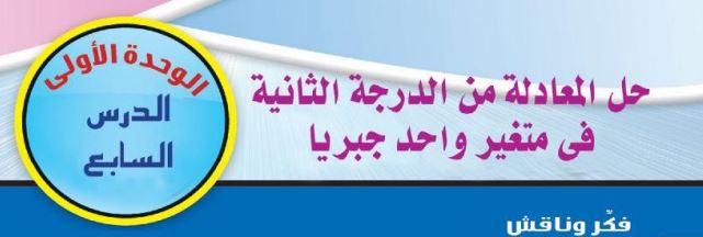 الدرس السابع: حل المعادلة من الدرجة الثانية في متغير واحد جبرياً